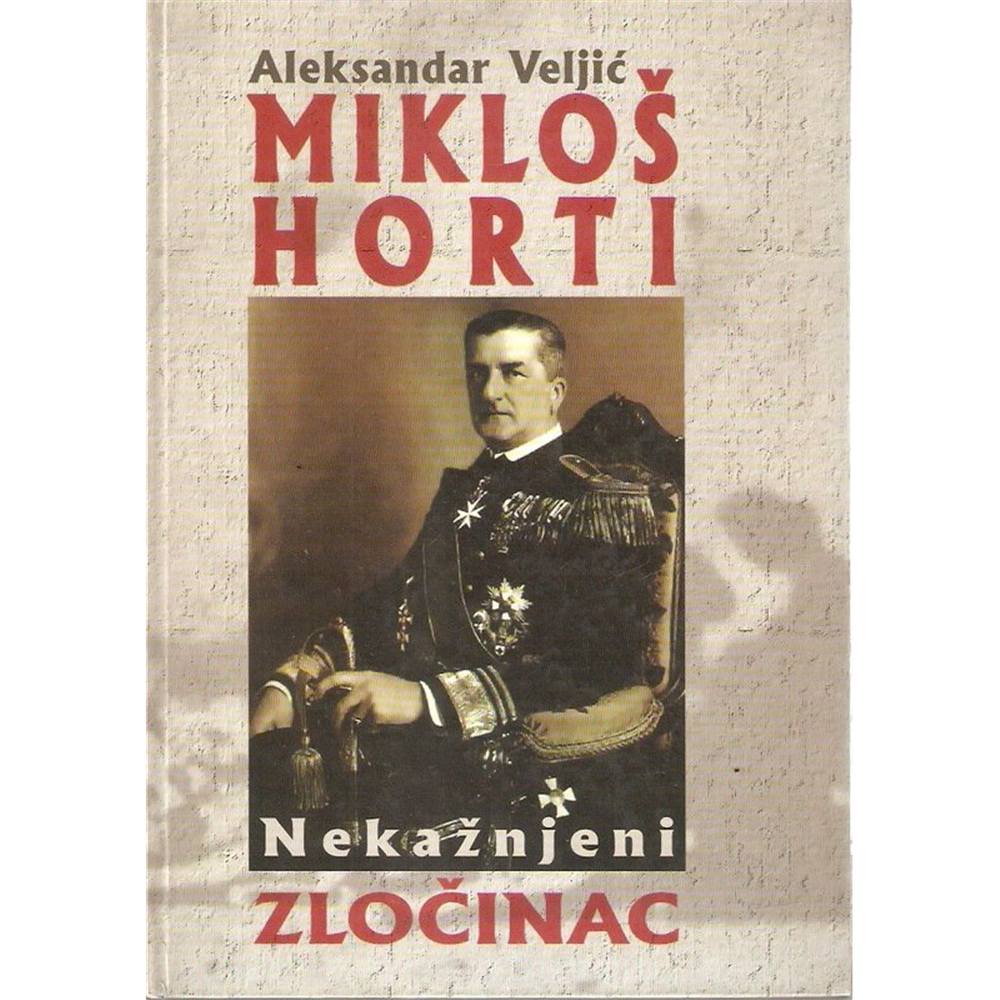 Mikloš Horti, nekažnjeni zločinac - Aleksandar Veljić