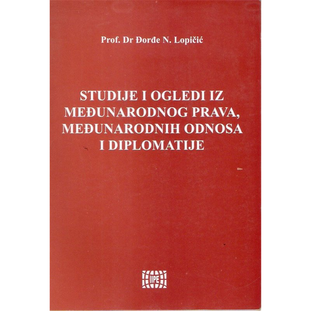 Studije i ogledi iz međunarodnog prava, međunarodnih odnosa i diplomatije, Đorđe N. Lopičić
